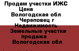 Продам участки ИЖС › Цена ­ 300 000 - Вологодская обл., Череповец г. Недвижимость » Земельные участки продажа   . Вологодская обл.